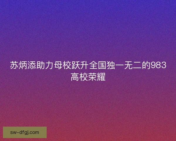 苏炳添助力母校跃升全国独一无二的983高校荣耀