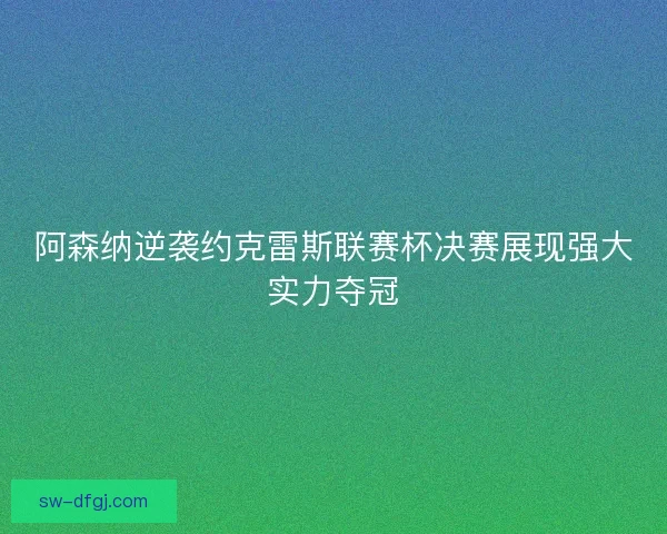 阿森纳逆袭约克雷斯联赛杯决赛展现强大实力夺冠